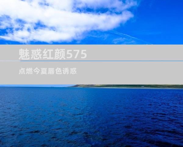 魅惑红颜575 点燃今夏唇色诱惑